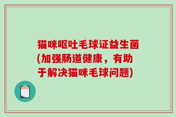 猫咪毛球证益生菌(加强肠道健康,有助于解决猫咪毛球问题) 猫咪毛球证益生菌(加强肠道健康,有助于解决猫咪毛球问题)