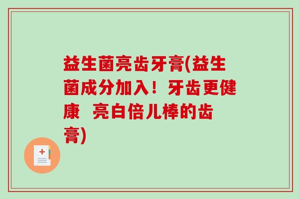 益生菌亮齿牙膏(益生菌成分加入！牙齿更健康  亮白倍儿棒的齿膏)