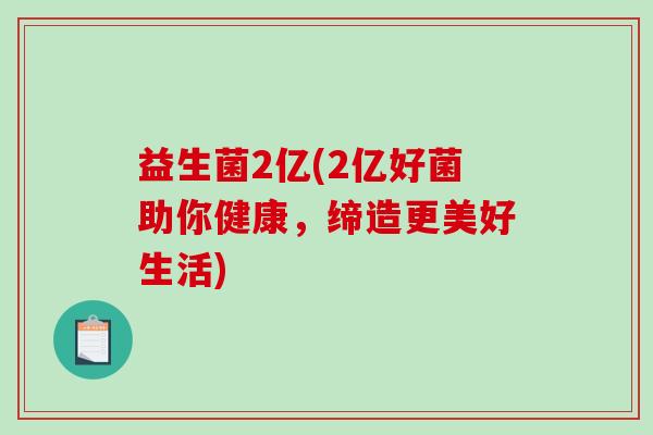 益生菌2亿(2亿好菌助你健康，缔造更美好生活)