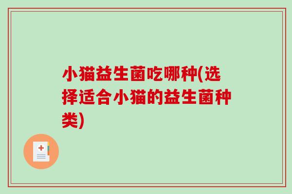小猫益生菌吃哪种(选择适合小猫的益生菌种类) 小猫益生菌吃哪种(选择适合小猫的益生菌种类)