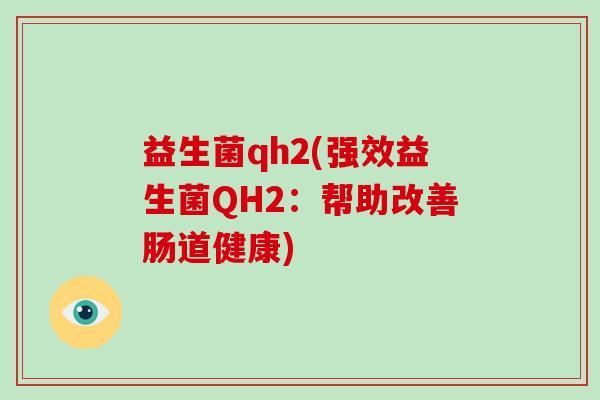 益生菌qh2(强效益生菌QH2：帮助改善肠道健康)