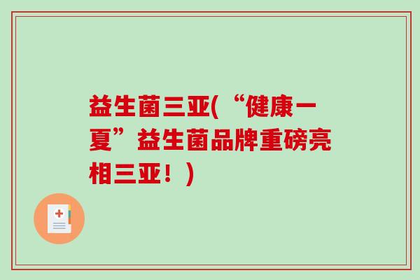 益生菌三亚(“健康一夏”益生菌品牌重磅亮相三亚！)