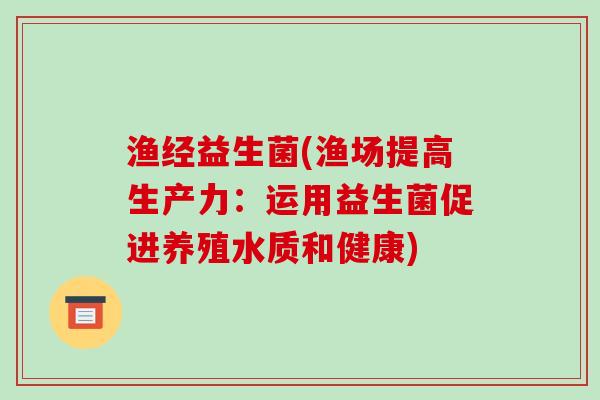 渔经益生菌(渔场提高生产力:运用益生菌促进养殖水质和健康) 渔经益生菌(渔场提高生产力:运用益生菌促进养殖水质和健康)