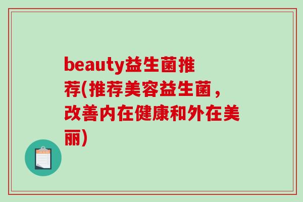 beauty益生菌推荐(推荐美容益生菌,改善内在健康和外在美丽) beauty益生菌推荐(推荐美容益生菌,改善内在健康和外在美丽)