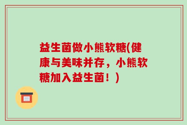 益生菌做小熊软糖(健康与美味并存，小熊软糖加入益生菌！)