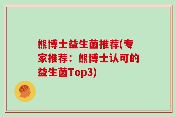 熊博士益生菌推荐(专家推荐：熊博士认可的益生菌Top3)