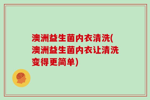 澳洲益生菌内衣清洗(澳洲益生菌内衣让清洗变得更简单)