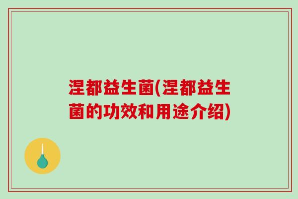 涅都益生菌(涅都益生菌的功效和用途介绍)