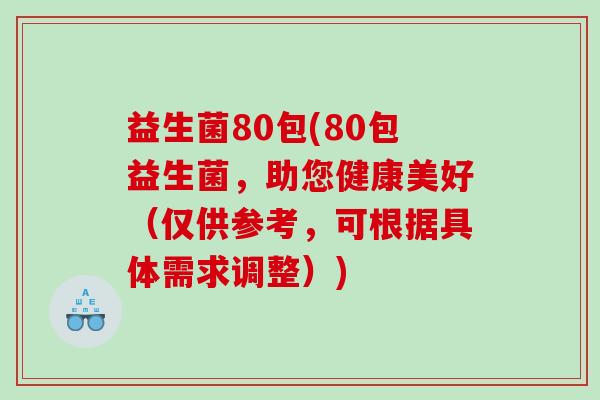 益生菌80包(80包益生菌，助您健康美好（仅供参考，可根据具体需求调整）)