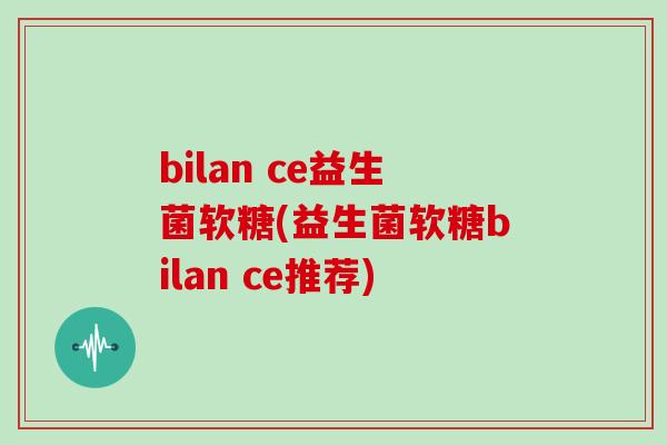 bilan ce益生菌软糖(益生菌软糖bilan ce推荐)