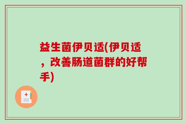 益生菌伊贝适(伊贝适，改善肠道菌群的好帮手)