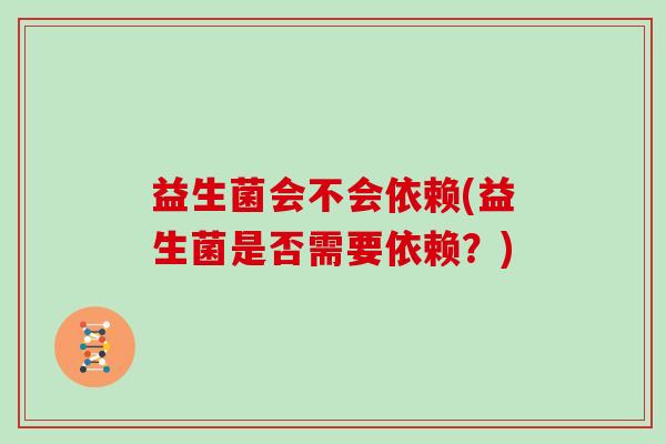益生菌会不会依赖(益生菌是否需要依赖？)