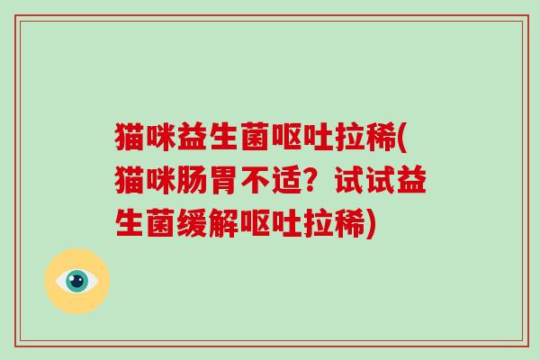 猫咪益生菌呕吐拉稀(猫咪肠胃不适？试试益生菌缓解呕吐拉稀)