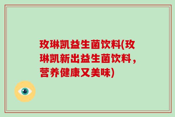 玫琳凯益生菌饮料(玫琳凯新出益生菌饮料，营养健康又美味)