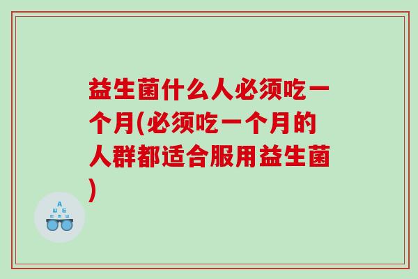 益生菌什么人必须吃一个月(必须吃一个月的人群都适合服用益生菌)