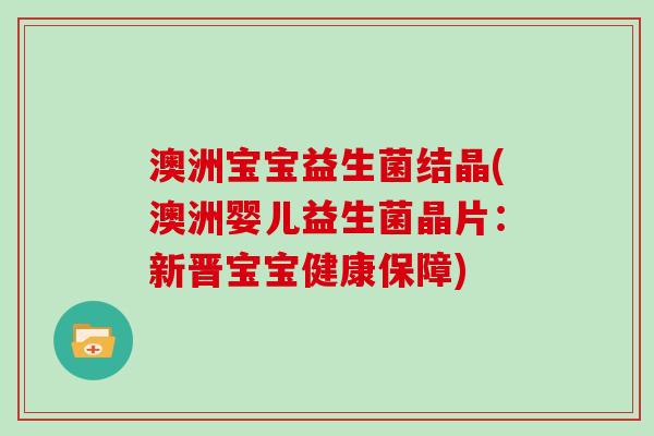 澳洲宝宝益生菌结晶(澳洲婴儿益生菌晶片：新晋宝宝健康保障)