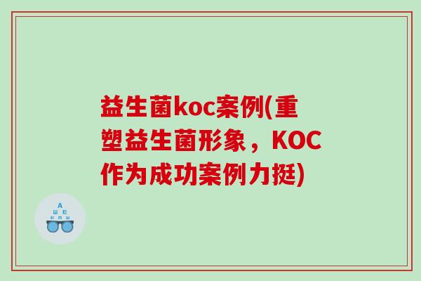 益生菌koc案例(重塑益生菌形象，KOC作为成功案例力挺)