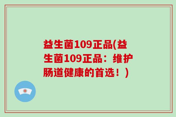 益生菌109正品(益生菌109正品：维护肠道健康的首选！)