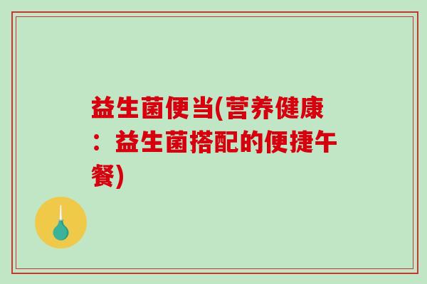 益生菌便当(营养健康：益生菌搭配的便捷午餐)