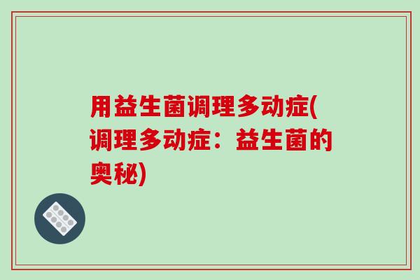 用益生菌调理多动症(调理多动症：益生菌的奥秘)