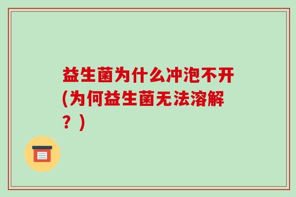 益生菌为什么冲泡不开(为何益生菌无法溶解？)