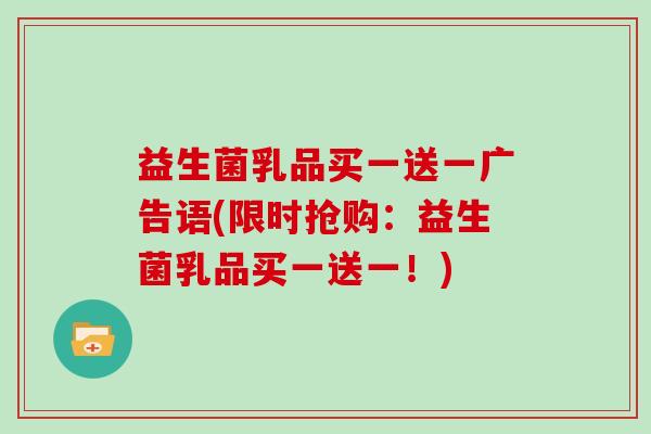 益生菌乳品买一送一广告语(限时抢购：益生菌乳品买一送一！)