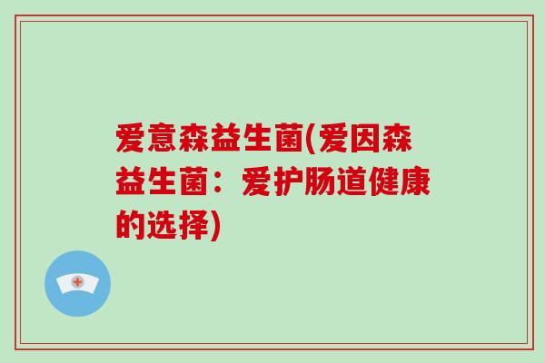 爱意森益生菌(爱因森益生菌：爱护肠道健康的选择)