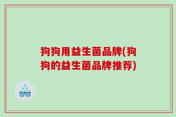 狗狗用益生菌品牌(狗狗的益生菌品牌推荐)