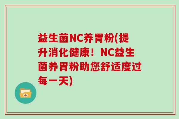益生菌NC养胃粉(提升消化健康！NC益生菌养胃粉助您舒适度过每一天)