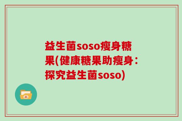 益生菌soso瘦身糖果(健康糖果助瘦身：探究益生菌soso)