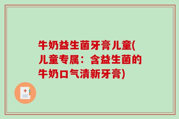 牛奶益生菌牙膏儿童(儿童专属：含益生菌的牛奶口气清新牙膏)