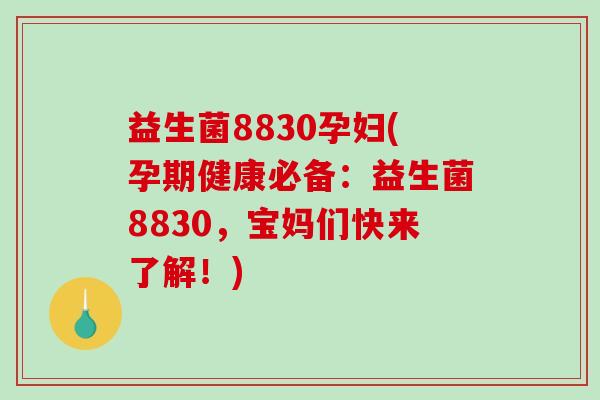 益生菌8830孕妇(孕期健康必备:益生菌8830,宝妈们快来了解!) 益生菌8830孕妇(孕期健康必备:益生菌8830,宝妈们快来了解!)