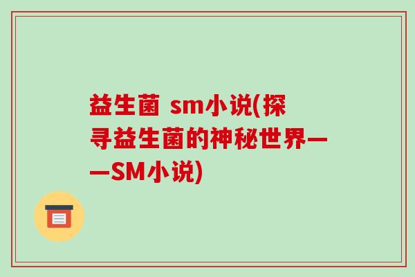 益生菌 sm小说(探寻益生菌的神秘世界——SM小说)