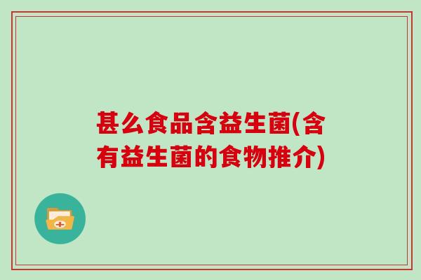 甚么食品含益生菌(含有益生菌的食物推介)