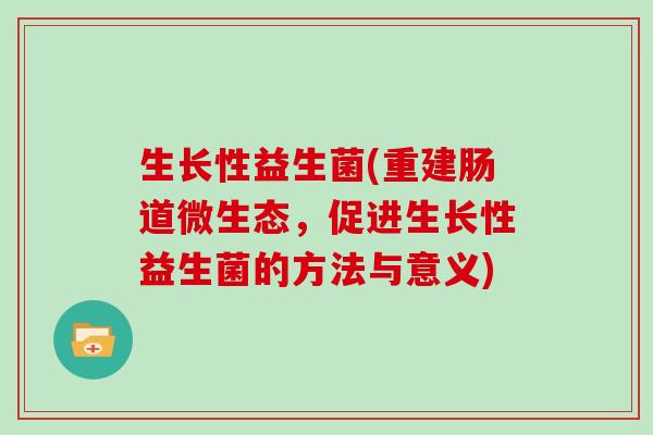 生长性益生菌(重建肠道微生态，促进生长性益生菌的方法与意义)