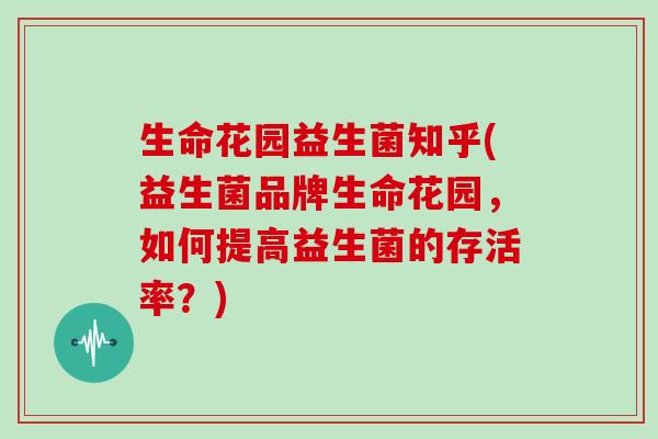 生命花园益生菌知乎(益生菌品牌生命花园，如何提高益生菌的存活率？)