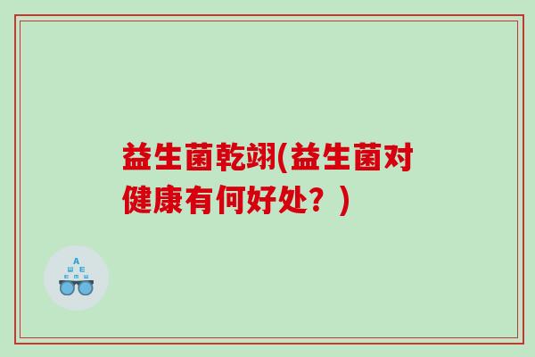 益生菌乾翊(益生菌对健康有何好处？)