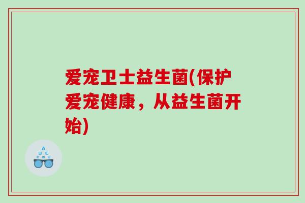 爱宠卫士益生菌(保护爱宠健康，从益生菌开始)