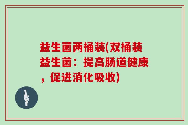 益生菌两桶装(双桶装益生菌：提高肠道健康，促进消化吸收)