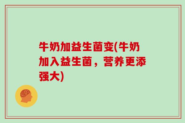 牛奶加益生菌变(牛奶加入益生菌，营养更添强大)