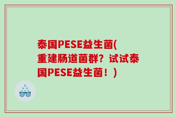 泰国PESE益生菌(重建肠道菌群？试试泰国PESE益生菌！)