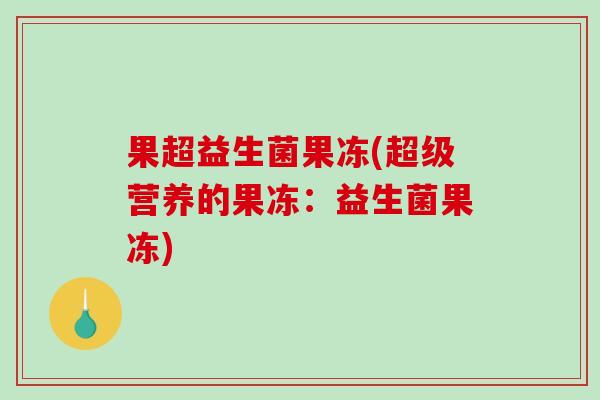 果超益生菌果冻(超级营养的果冻：益生菌果冻)
