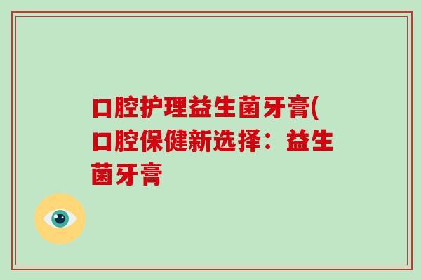 口腔护理益生菌牙膏(口腔保健新选择：益生菌牙膏
