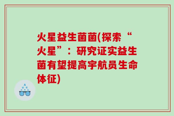 火星益生菌菌(探索“火星”:研究证实益生菌有望提高宇航员生命体征) 火星益生菌菌(探索“火星”:研究证实益生菌有望提高宇航员生命体征)