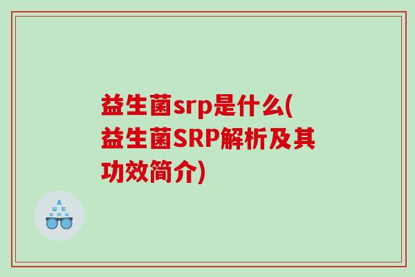 益生菌srp是什么(益生菌SRP解析及其功效简介)