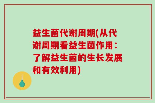 益生菌代谢周期(从代谢周期看益生菌作用：了解益生菌的生长发展和有效利用)