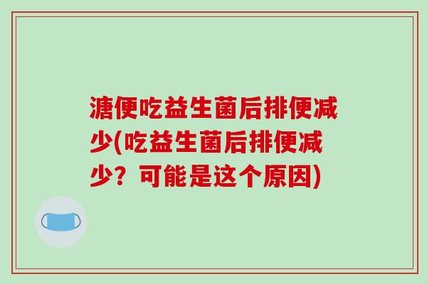 溏便吃益生菌后排便减少(吃益生菌后排便减少？可能是这个原因)