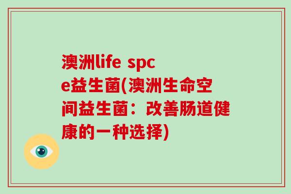澳洲life spce益生菌(澳洲生命空间益生菌：改善肠道健康的一种选择)