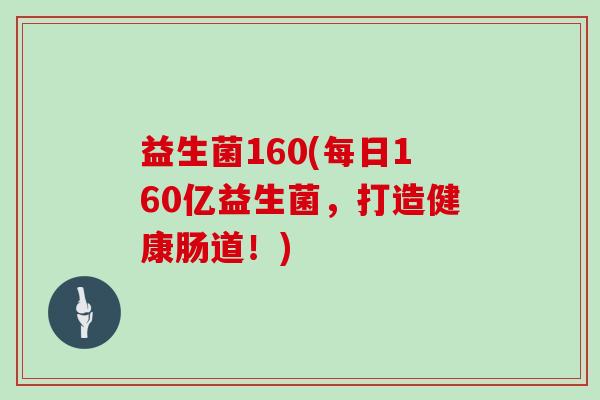 益生菌160(每日160亿益生菌，打造健康肠道！)