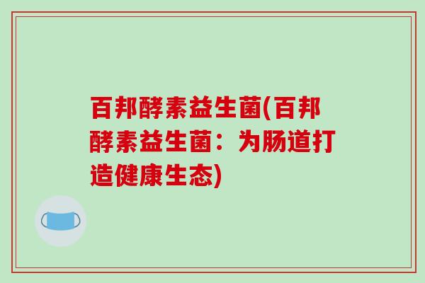 百邦酵素益生菌(百邦酵素益生菌：为肠道打造健康生态)